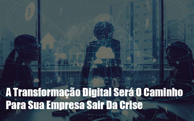 A Transformacao Digital Sera O Caminho Para Sua Empresa Sair Da Crise - Abrir Empresa Simples