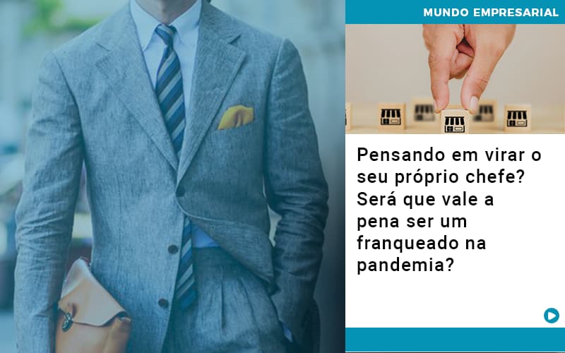 pensando-em-virar-o-seu-proprio-chefe-sera-que-vale-a-pena-ser-um-franqueado-na-pandemia