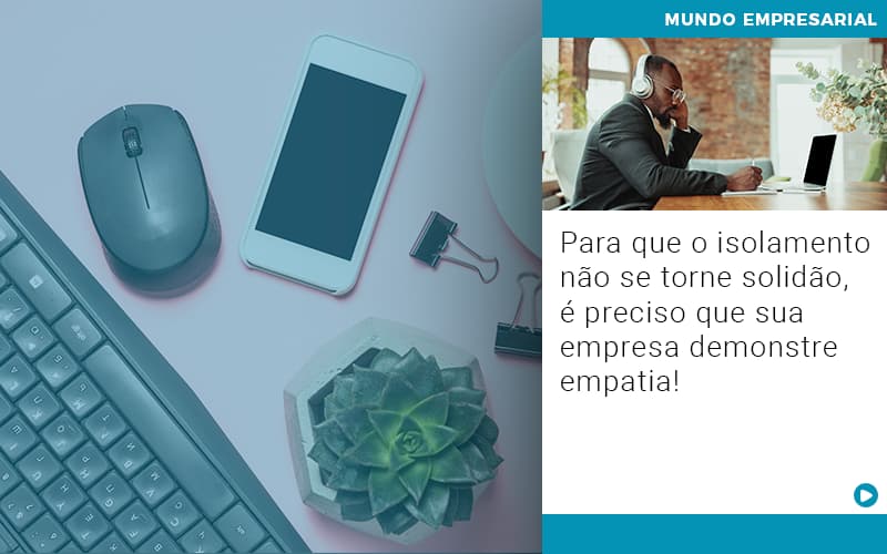 Para Que O Isolamento Nao Se Torne Solidao E Preciso Que Sua Empresa Demonstre Empatia - Contabilidade em Goiânia - GO | Prime Gestão Contábil