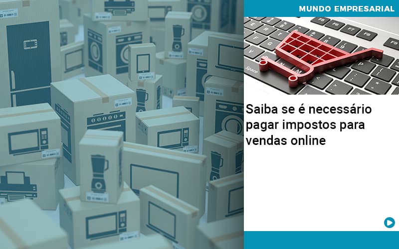 Saiba Se E Necessario Pagar Impostos Para Vendas Online - Quero montar uma empresa